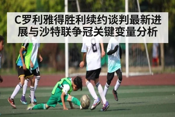 C罗利雅得胜利续约谈判最新进展与沙特联争冠关键变量分析 - NG28