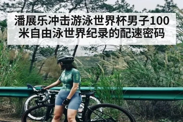 潘展乐冲击游泳世界杯男子100米自由泳世界纪录的配速密码 - NG28